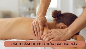 Cách bấm huyệt chữa đau vai gáy hiệu quả nhất hiện nay