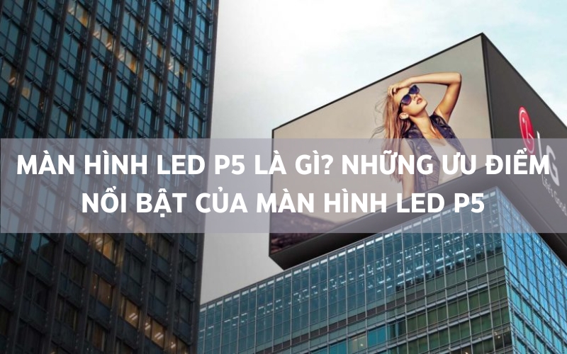 màn hình led p5 là gì