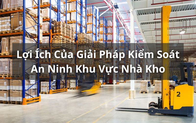 giải pháp kiểm soát an ninh khu vực nhà kho