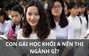 Con gái học khối a nên thi ngành gì?