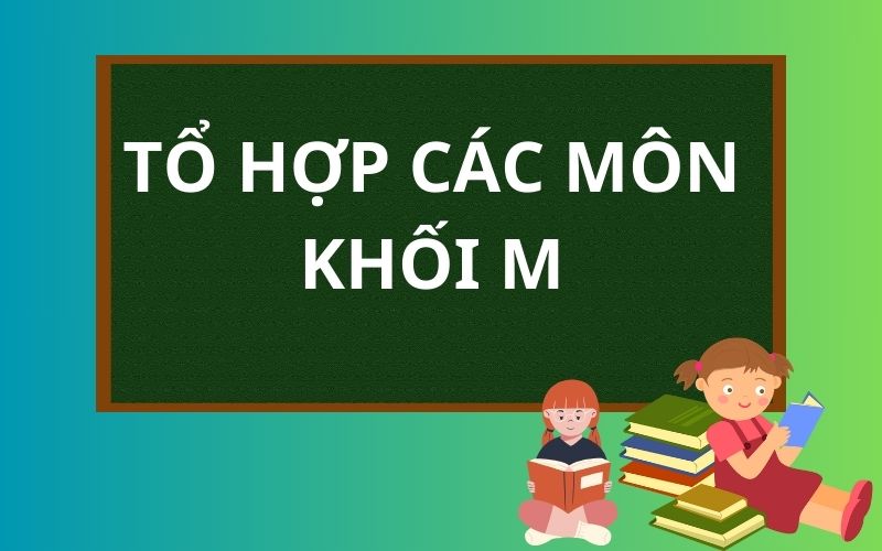 Tổ hợp các môn xét tuyển khối M 